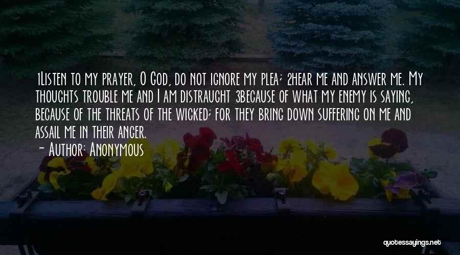 Anonymous Quotes: 1listen To My Prayer, O God, Do Not Ignore My Plea; 2hear Me And Answer Me. My Thoughts Trouble Me