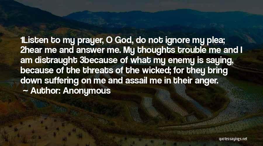 Anonymous Quotes: 1listen To My Prayer, O God, Do Not Ignore My Plea; 2hear Me And Answer Me. My Thoughts Trouble Me