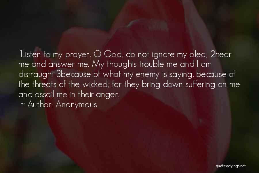 Anonymous Quotes: 1listen To My Prayer, O God, Do Not Ignore My Plea; 2hear Me And Answer Me. My Thoughts Trouble Me