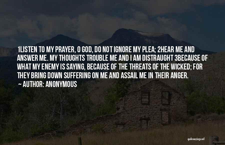 Anonymous Quotes: 1listen To My Prayer, O God, Do Not Ignore My Plea; 2hear Me And Answer Me. My Thoughts Trouble Me
