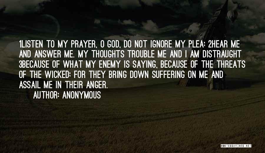 Anonymous Quotes: 1listen To My Prayer, O God, Do Not Ignore My Plea; 2hear Me And Answer Me. My Thoughts Trouble Me