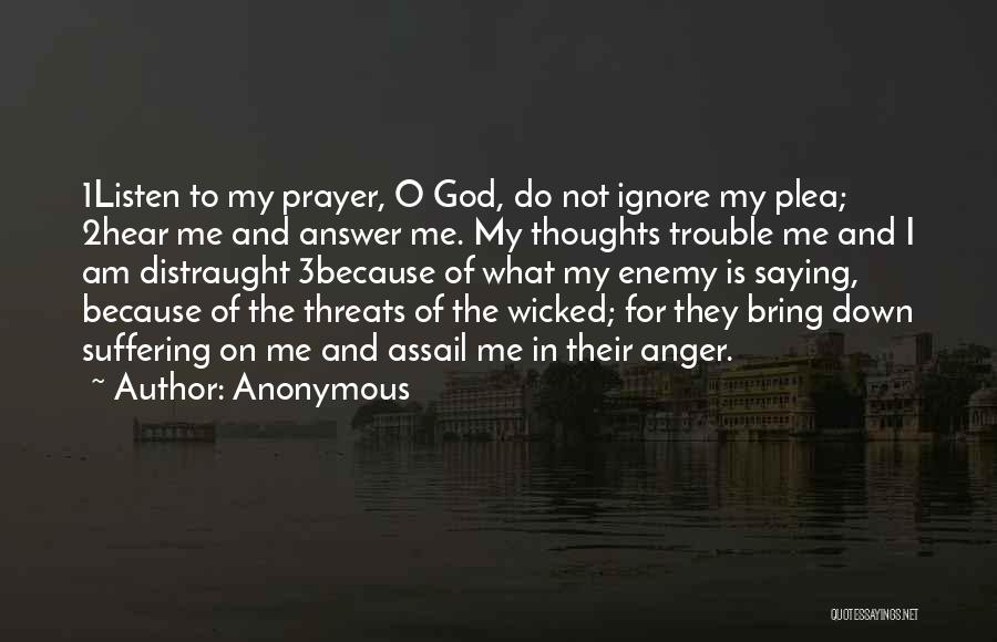 Anonymous Quotes: 1listen To My Prayer, O God, Do Not Ignore My Plea; 2hear Me And Answer Me. My Thoughts Trouble Me