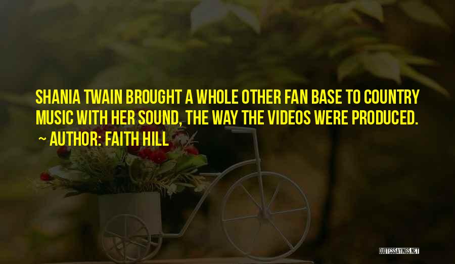 Faith Hill Quotes: Shania Twain Brought A Whole Other Fan Base To Country Music With Her Sound, The Way The Videos Were Produced.
