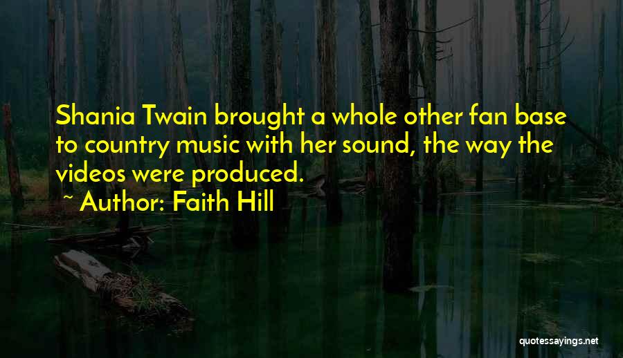 Faith Hill Quotes: Shania Twain Brought A Whole Other Fan Base To Country Music With Her Sound, The Way The Videos Were Produced.