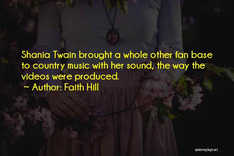 Faith Hill Quotes: Shania Twain Brought A Whole Other Fan Base To Country Music With Her Sound, The Way The Videos Were Produced.