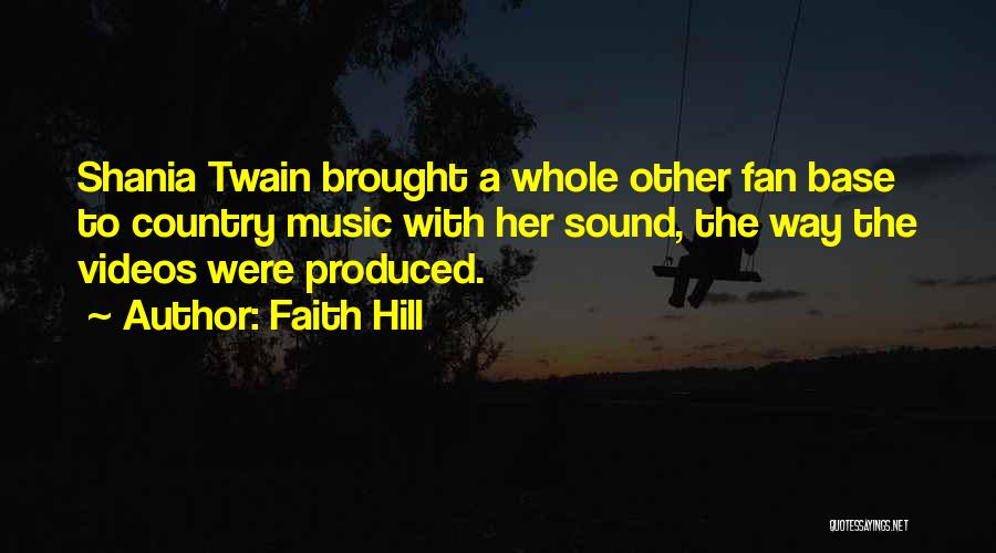 Faith Hill Quotes: Shania Twain Brought A Whole Other Fan Base To Country Music With Her Sound, The Way The Videos Were Produced.