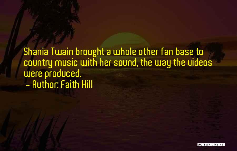 Faith Hill Quotes: Shania Twain Brought A Whole Other Fan Base To Country Music With Her Sound, The Way The Videos Were Produced.