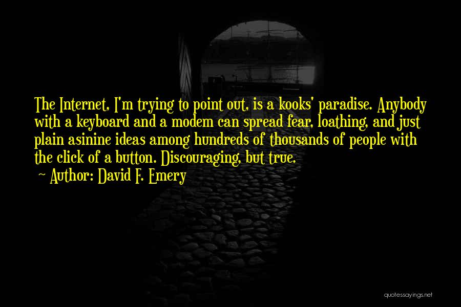 David F. Emery Quotes: The Internet, I'm Trying To Point Out, Is A Kooks' Paradise. Anybody With A Keyboard And A Modem Can Spread