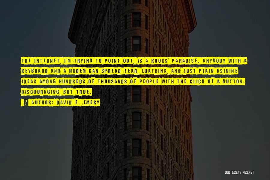David F. Emery Quotes: The Internet, I'm Trying To Point Out, Is A Kooks' Paradise. Anybody With A Keyboard And A Modem Can Spread