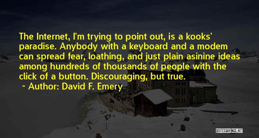 David F. Emery Quotes: The Internet, I'm Trying To Point Out, Is A Kooks' Paradise. Anybody With A Keyboard And A Modem Can Spread