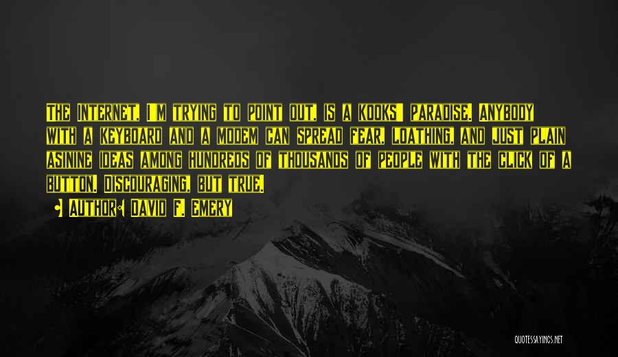 David F. Emery Quotes: The Internet, I'm Trying To Point Out, Is A Kooks' Paradise. Anybody With A Keyboard And A Modem Can Spread
