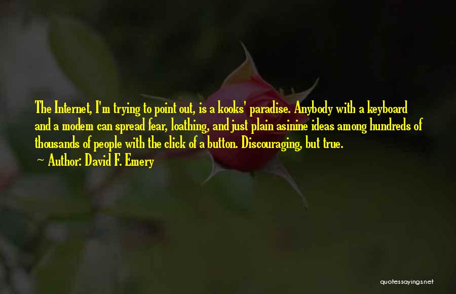 David F. Emery Quotes: The Internet, I'm Trying To Point Out, Is A Kooks' Paradise. Anybody With A Keyboard And A Modem Can Spread