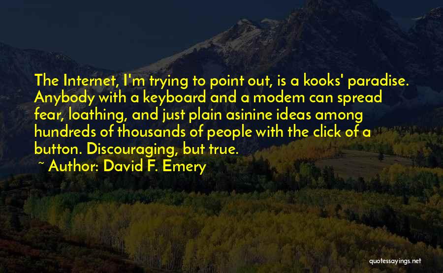David F. Emery Quotes: The Internet, I'm Trying To Point Out, Is A Kooks' Paradise. Anybody With A Keyboard And A Modem Can Spread