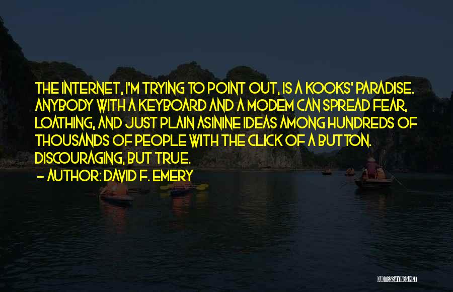 David F. Emery Quotes: The Internet, I'm Trying To Point Out, Is A Kooks' Paradise. Anybody With A Keyboard And A Modem Can Spread