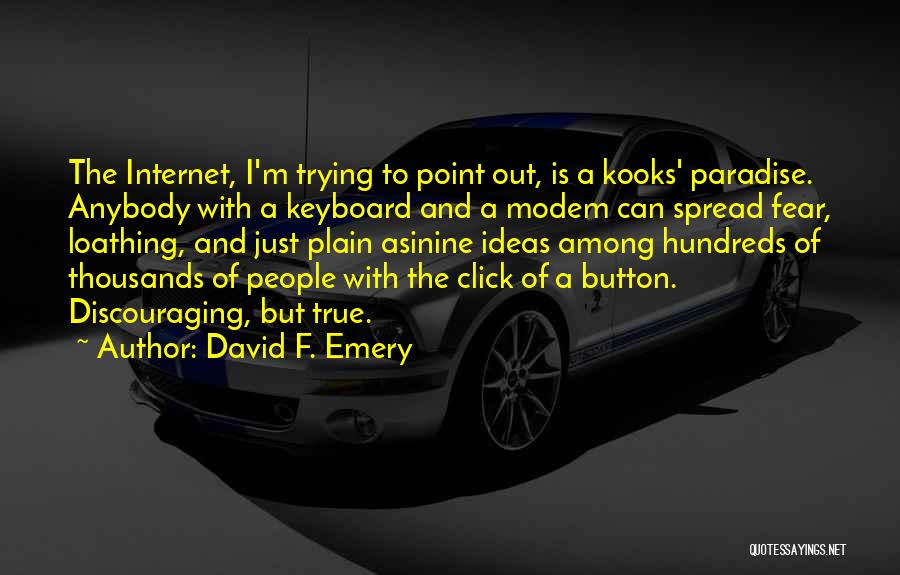 David F. Emery Quotes: The Internet, I'm Trying To Point Out, Is A Kooks' Paradise. Anybody With A Keyboard And A Modem Can Spread