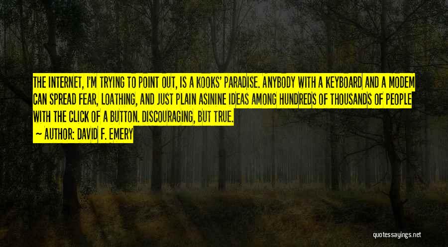 David F. Emery Quotes: The Internet, I'm Trying To Point Out, Is A Kooks' Paradise. Anybody With A Keyboard And A Modem Can Spread