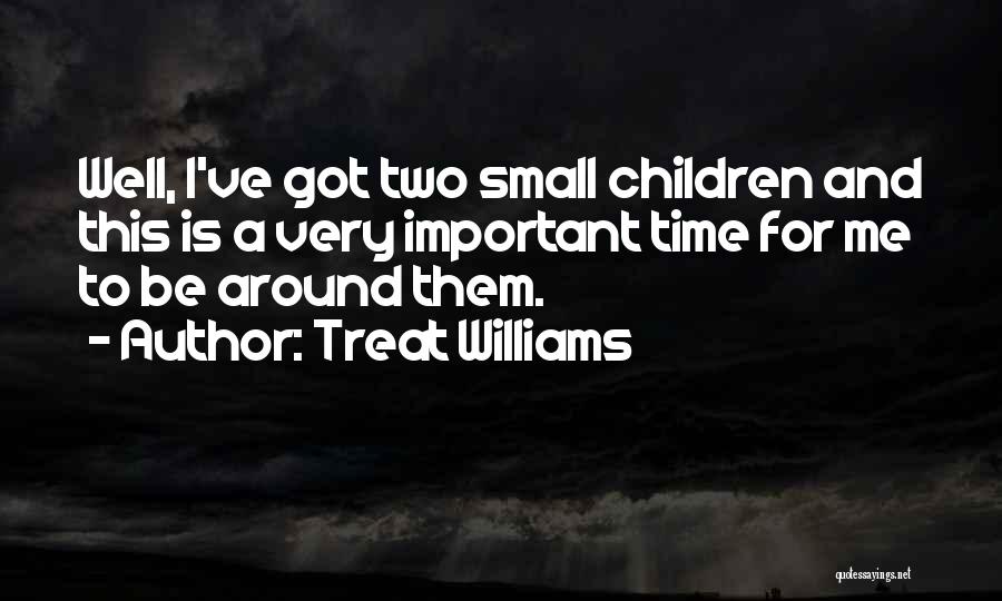 Treat Williams Quotes: Well, I've Got Two Small Children And This Is A Very Important Time For Me To Be Around Them.