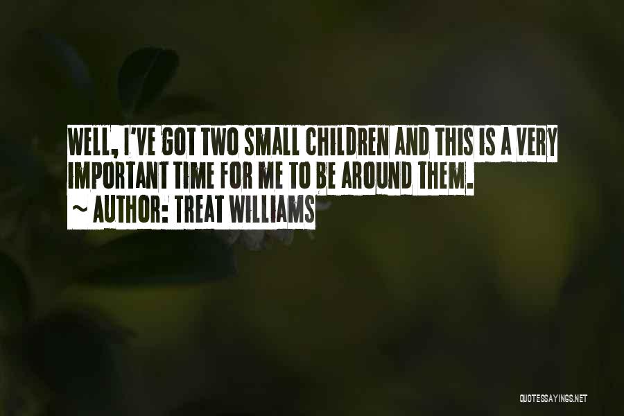 Treat Williams Quotes: Well, I've Got Two Small Children And This Is A Very Important Time For Me To Be Around Them.