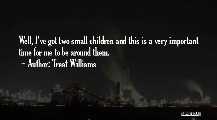 Treat Williams Quotes: Well, I've Got Two Small Children And This Is A Very Important Time For Me To Be Around Them.