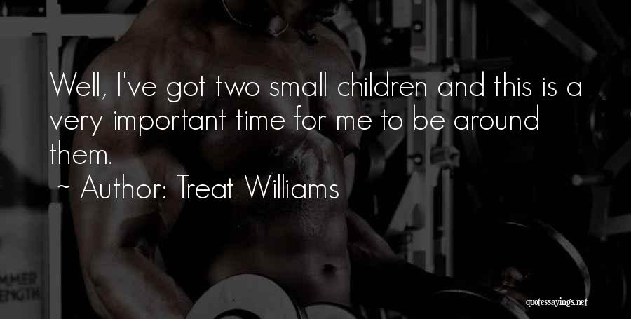 Treat Williams Quotes: Well, I've Got Two Small Children And This Is A Very Important Time For Me To Be Around Them.
