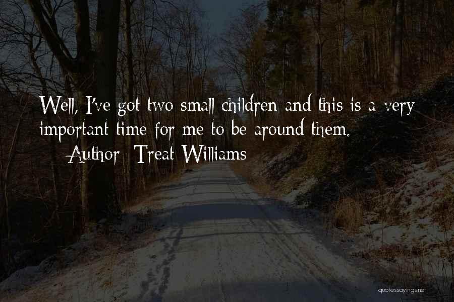 Treat Williams Quotes: Well, I've Got Two Small Children And This Is A Very Important Time For Me To Be Around Them.