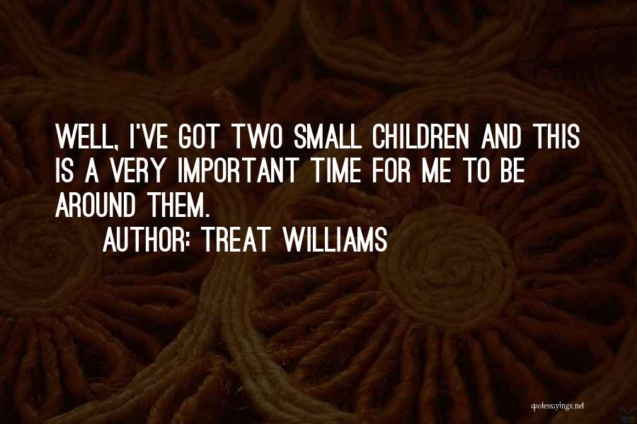 Treat Williams Quotes: Well, I've Got Two Small Children And This Is A Very Important Time For Me To Be Around Them.