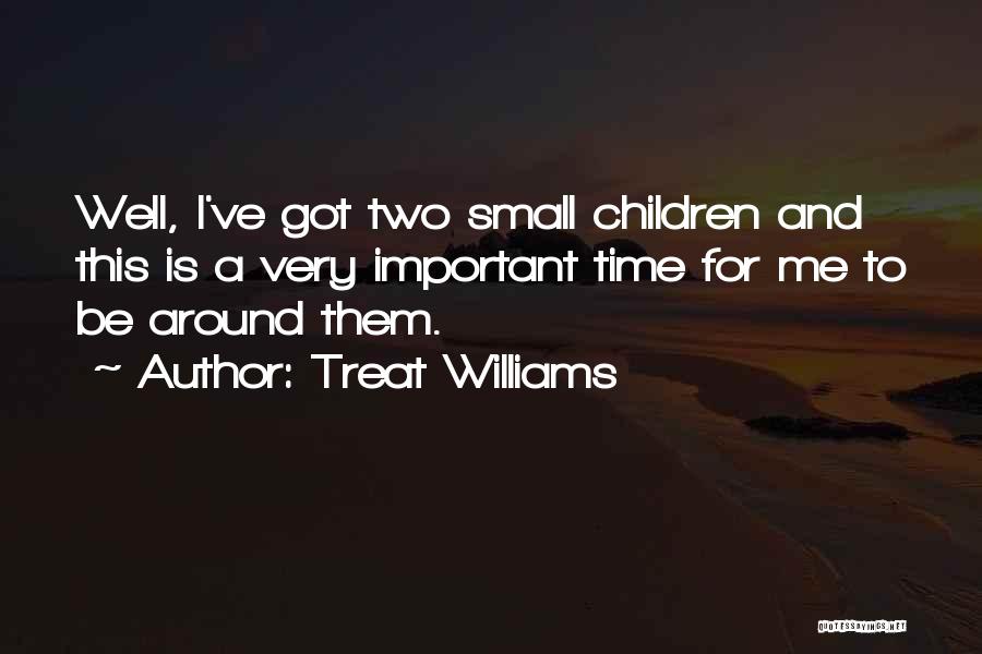 Treat Williams Quotes: Well, I've Got Two Small Children And This Is A Very Important Time For Me To Be Around Them.
