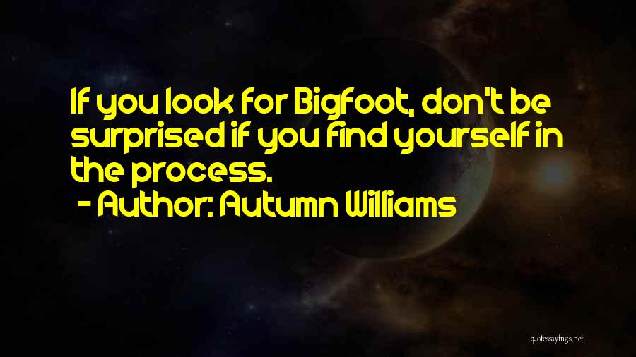 Autumn Williams Quotes: If You Look For Bigfoot, Don't Be Surprised If You Find Yourself In The Process.
