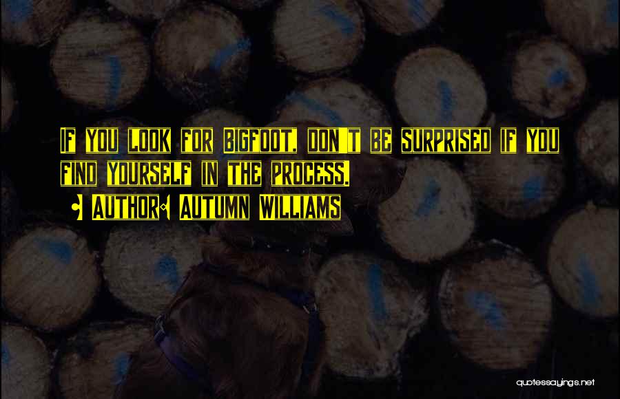 Autumn Williams Quotes: If You Look For Bigfoot, Don't Be Surprised If You Find Yourself In The Process.