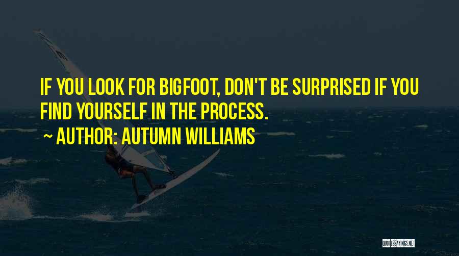 Autumn Williams Quotes: If You Look For Bigfoot, Don't Be Surprised If You Find Yourself In The Process.