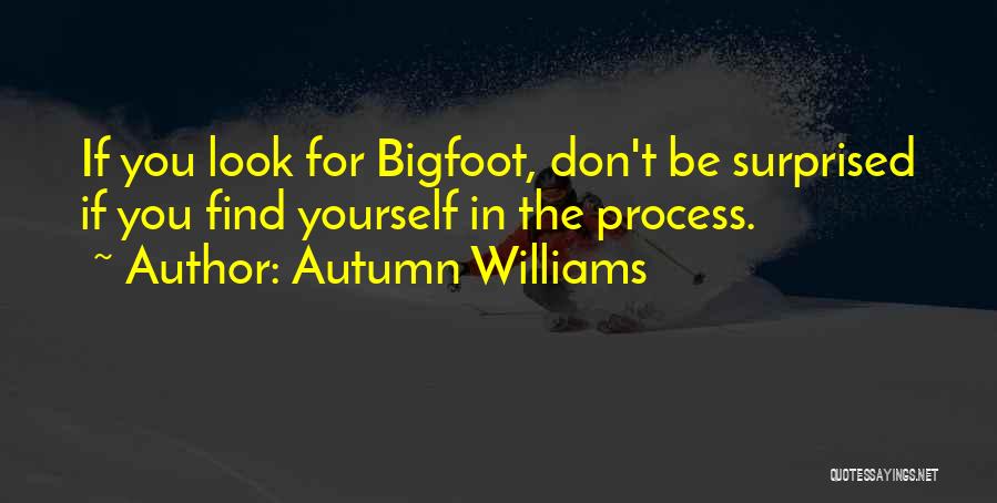 Autumn Williams Quotes: If You Look For Bigfoot, Don't Be Surprised If You Find Yourself In The Process.