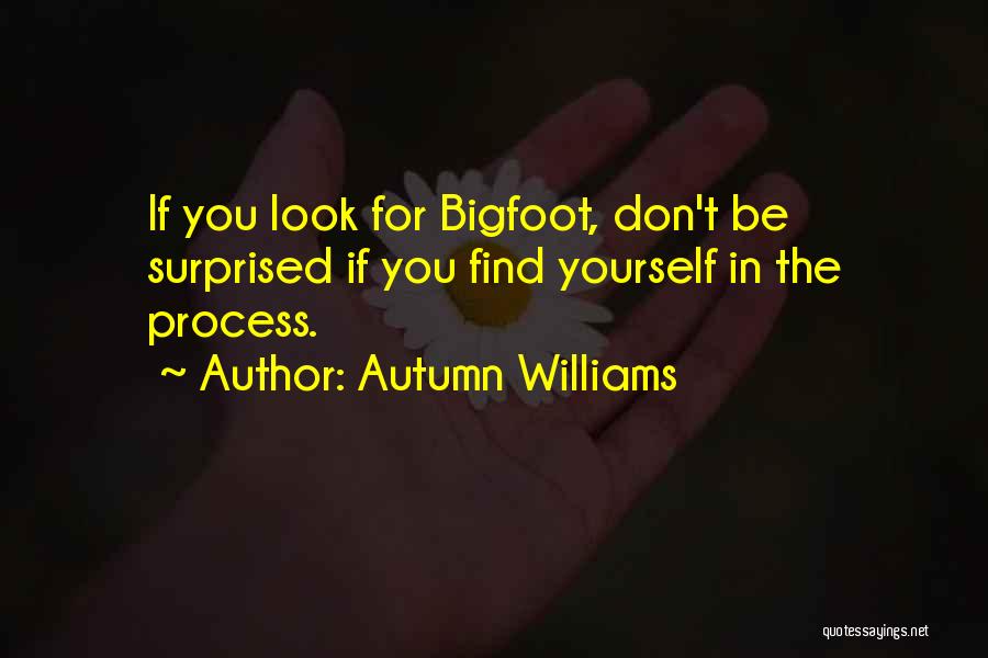 Autumn Williams Quotes: If You Look For Bigfoot, Don't Be Surprised If You Find Yourself In The Process.