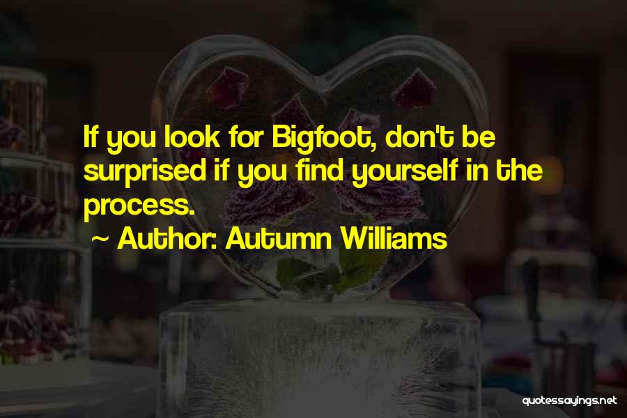 Autumn Williams Quotes: If You Look For Bigfoot, Don't Be Surprised If You Find Yourself In The Process.