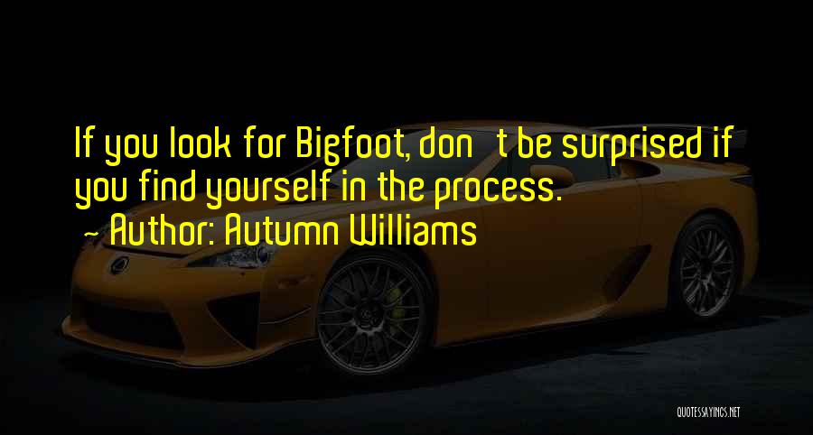 Autumn Williams Quotes: If You Look For Bigfoot, Don't Be Surprised If You Find Yourself In The Process.