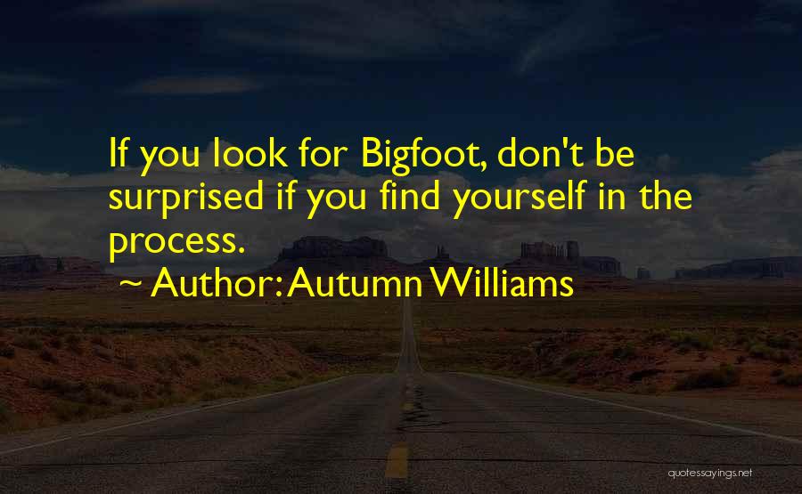 Autumn Williams Quotes: If You Look For Bigfoot, Don't Be Surprised If You Find Yourself In The Process.