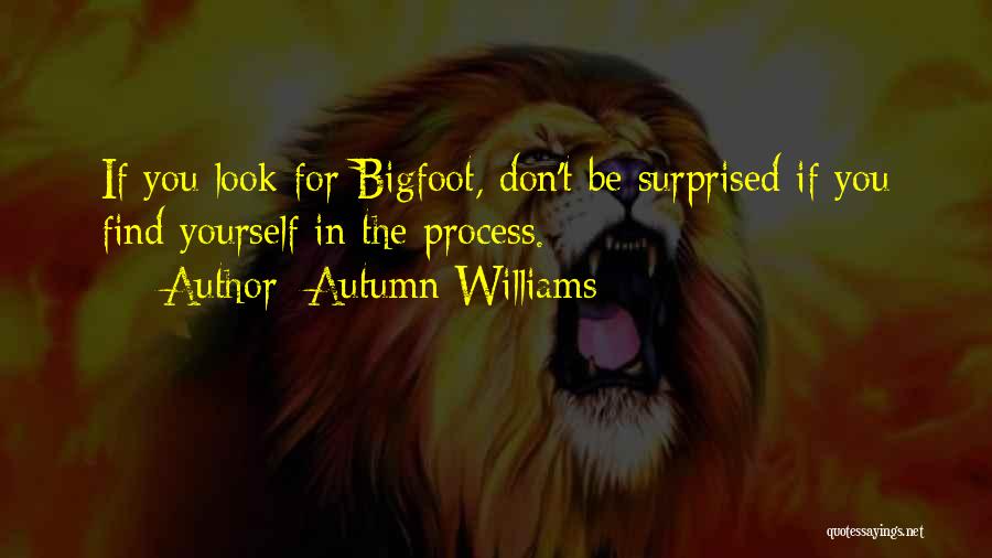 Autumn Williams Quotes: If You Look For Bigfoot, Don't Be Surprised If You Find Yourself In The Process.