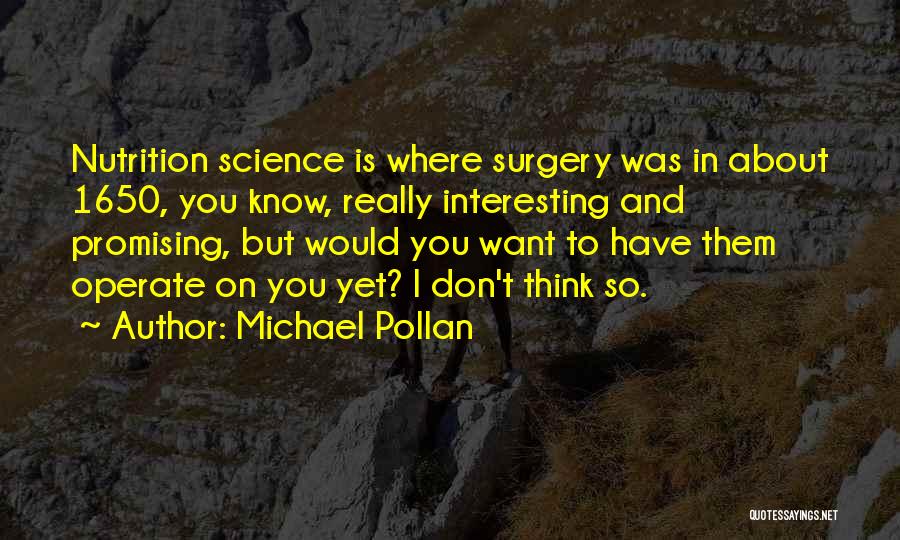 Michael Pollan Quotes: Nutrition Science Is Where Surgery Was In About 1650, You Know, Really Interesting And Promising, But Would You Want To