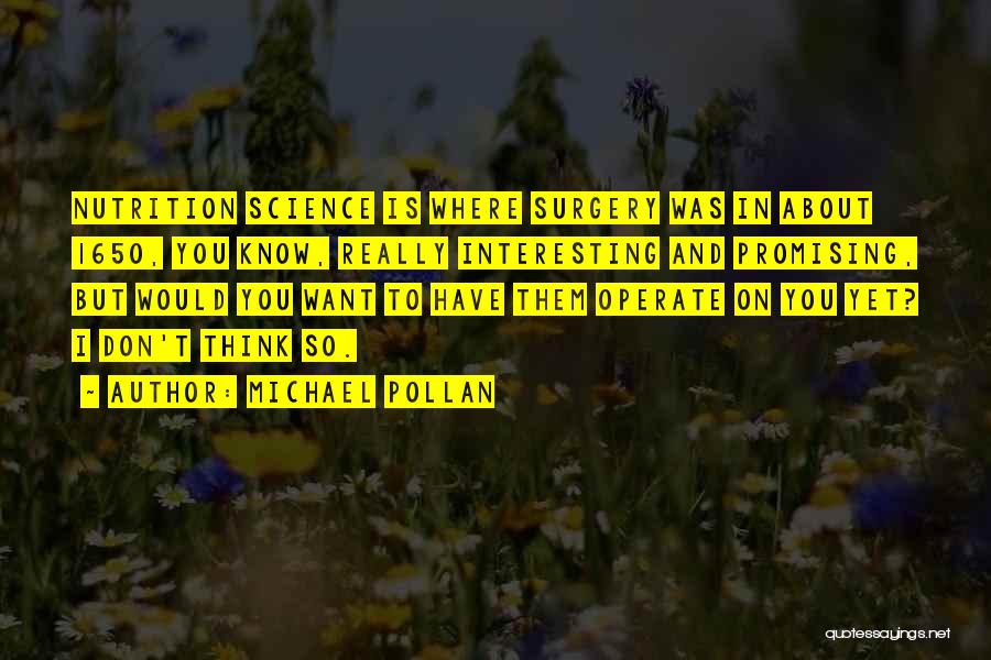 Michael Pollan Quotes: Nutrition Science Is Where Surgery Was In About 1650, You Know, Really Interesting And Promising, But Would You Want To