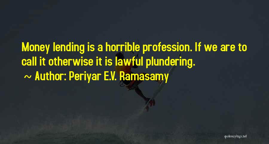 Periyar E.V. Ramasamy Quotes: Money Lending Is A Horrible Profession. If We Are To Call It Otherwise It Is Lawful Plundering.