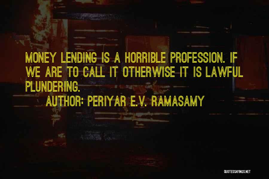 Periyar E.V. Ramasamy Quotes: Money Lending Is A Horrible Profession. If We Are To Call It Otherwise It Is Lawful Plundering.