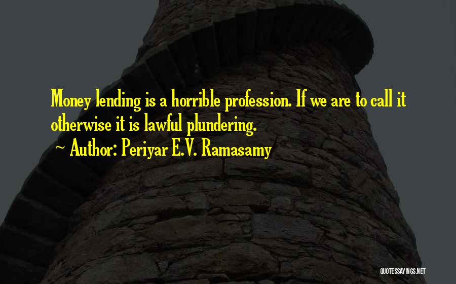 Periyar E.V. Ramasamy Quotes: Money Lending Is A Horrible Profession. If We Are To Call It Otherwise It Is Lawful Plundering.