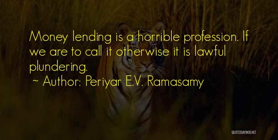 Periyar E.V. Ramasamy Quotes: Money Lending Is A Horrible Profession. If We Are To Call It Otherwise It Is Lawful Plundering.