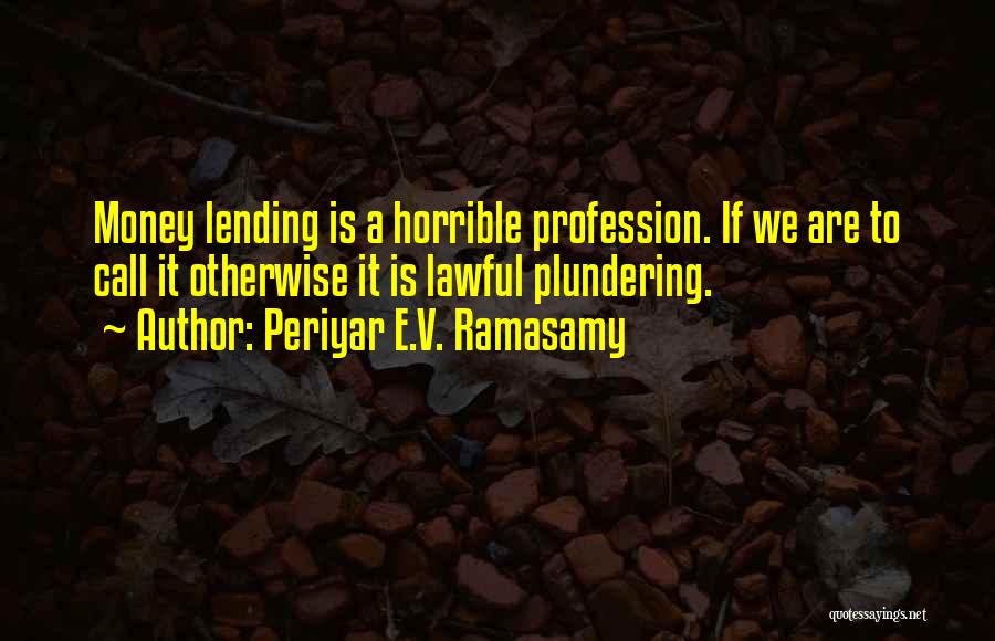 Periyar E.V. Ramasamy Quotes: Money Lending Is A Horrible Profession. If We Are To Call It Otherwise It Is Lawful Plundering.