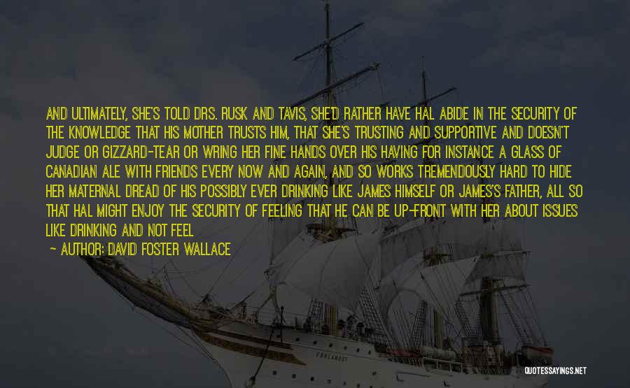 David Foster Wallace Quotes: And Ultimately, She's Told Drs. Rusk And Tavis, She'd Rather Have Hal Abide In The Security Of The Knowledge That