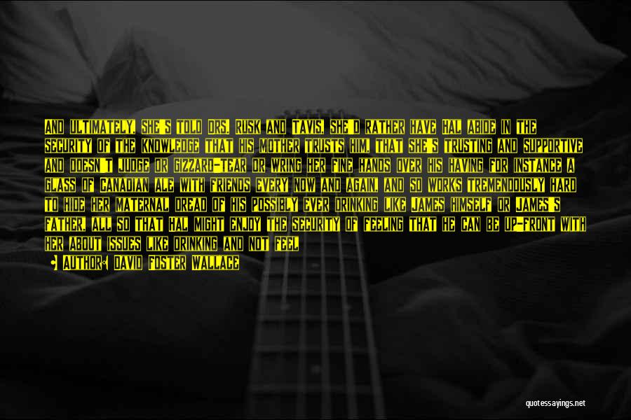 David Foster Wallace Quotes: And Ultimately, She's Told Drs. Rusk And Tavis, She'd Rather Have Hal Abide In The Security Of The Knowledge That