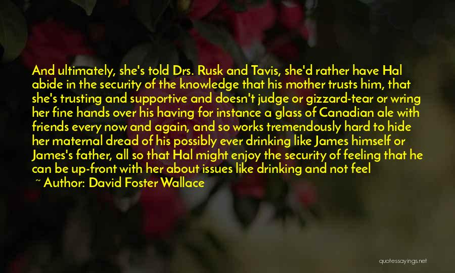 David Foster Wallace Quotes: And Ultimately, She's Told Drs. Rusk And Tavis, She'd Rather Have Hal Abide In The Security Of The Knowledge That