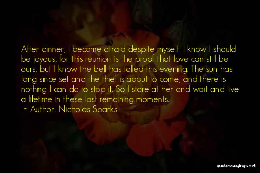 Nicholas Sparks Quotes: After Dinner, I Become Afraid Despite Myself. I Know I Should Be Joyous, For This Reunion Is The Proof That