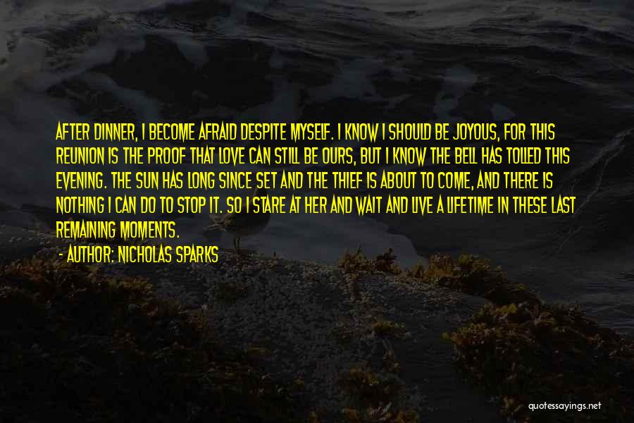 Nicholas Sparks Quotes: After Dinner, I Become Afraid Despite Myself. I Know I Should Be Joyous, For This Reunion Is The Proof That