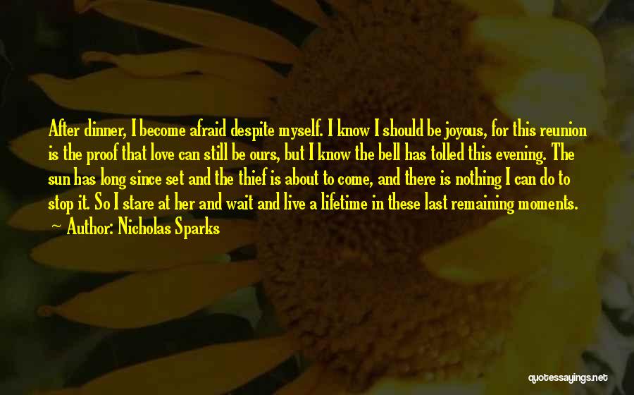 Nicholas Sparks Quotes: After Dinner, I Become Afraid Despite Myself. I Know I Should Be Joyous, For This Reunion Is The Proof That