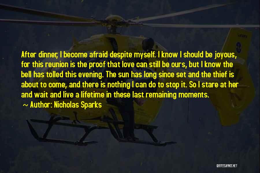 Nicholas Sparks Quotes: After Dinner, I Become Afraid Despite Myself. I Know I Should Be Joyous, For This Reunion Is The Proof That